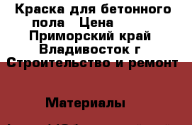 Краска для бетонного пола › Цена ­ 280 - Приморский край, Владивосток г. Строительство и ремонт » Материалы   